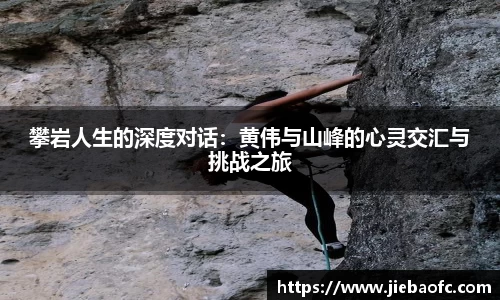 攀岩人生的深度对话：黄伟与山峰的心灵交汇与挑战之旅