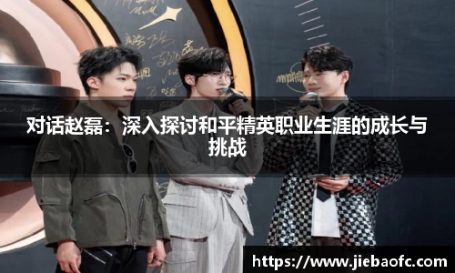 对话赵磊：深入探讨和平精英职业生涯的成长与挑战