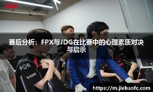 赛后分析：FPX与JDG在比赛中的心理素质对决与启示