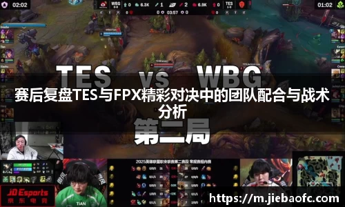 赛后复盘TES与FPX精彩对决中的团队配合与战术分析
