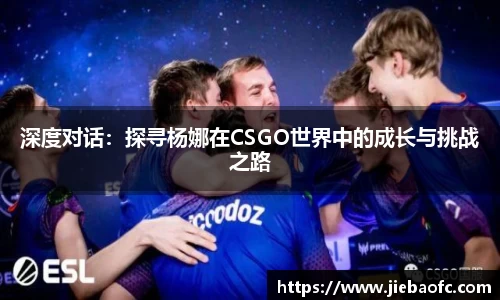 深度对话：探寻杨娜在CSGO世界中的成长与挑战之路