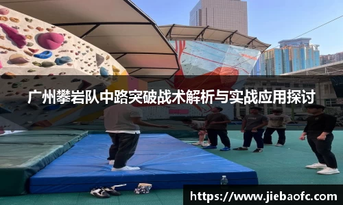 广州攀岩队中路突破战术解析与实战应用探讨