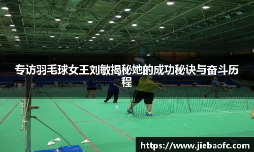 专访羽毛球女王刘敏揭秘她的成功秘诀与奋斗历程
