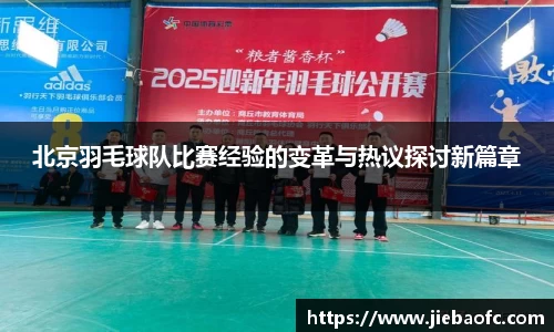 北京羽毛球队比赛经验的变革与热议探讨新篇章