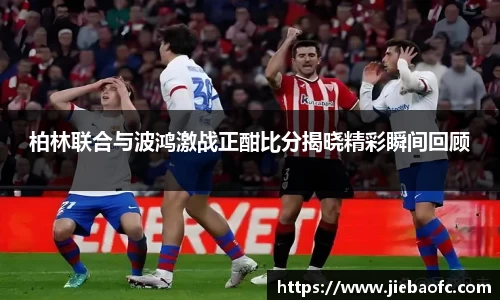 柏林联合与波鸿激战正酣比分揭晓精彩瞬间回顾