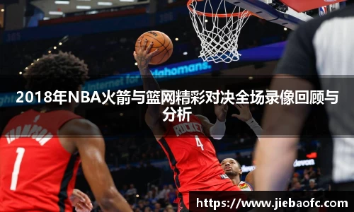 2018年NBA火箭与篮网精彩对决全场录像回顾与分析