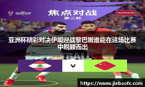 亚洲杯精彩对决伊朗迎战黎巴嫩谁能在这场比赛中脱颖而出