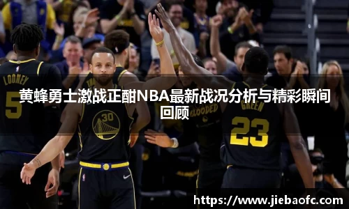 黄蜂勇士激战正酣NBA最新战况分析与精彩瞬间回顾