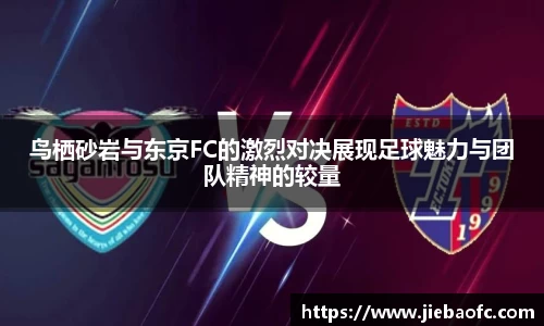 鸟栖砂岩与东京FC的激烈对决展现足球魅力与团队精神的较量