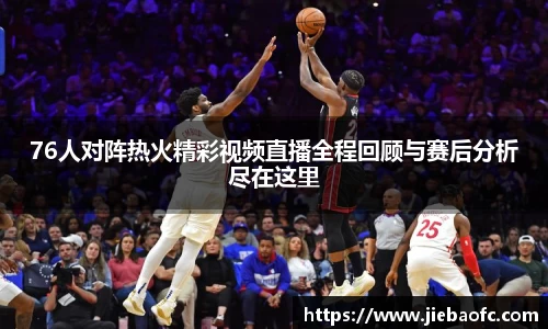 76人对阵热火精彩视频直播全程回顾与赛后分析尽在这里