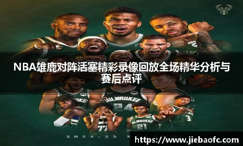 NBA雄鹿对阵活塞精彩录像回放全场精华分析与赛后点评