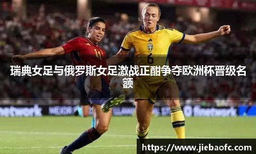 瑞典女足与俄罗斯女足激战正酣争夺欧洲杯晋级名额