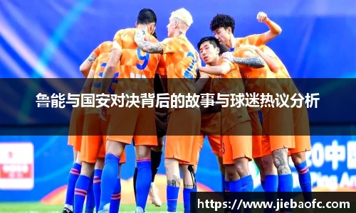 鲁能与国安对决背后的故事与球迷热议分析