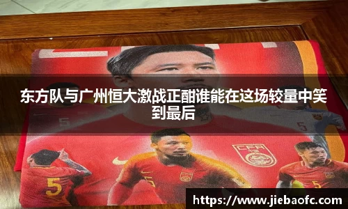 东方队与广州恒大激战正酣谁能在这场较量中笑到最后