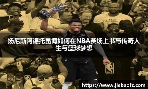 扬尼斯阿德托昆博如何在NBA赛场上书写传奇人生与篮球梦想