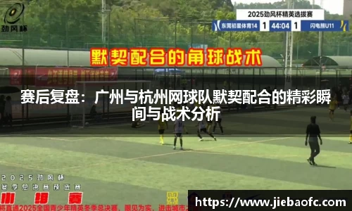 赛后复盘：广州与杭州网球队默契配合的精彩瞬间与战术分析