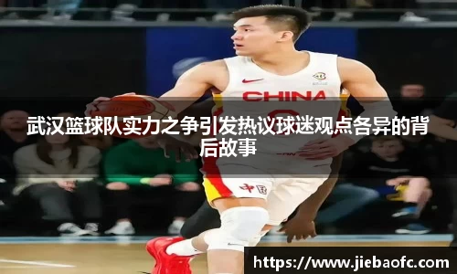 武汉篮球队实力之争引发热议球迷观点各异的背后故事